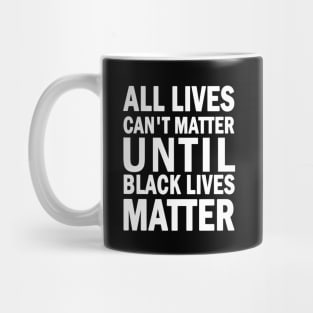 All lives cant matter until black lives matter Mug